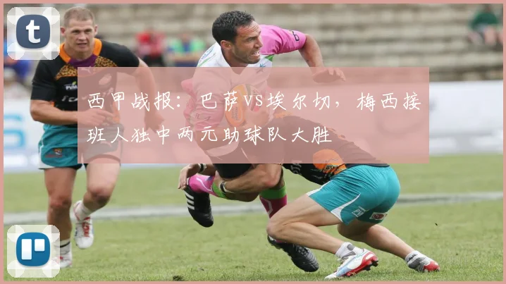 西甲战报:巴萨vs埃尔切,梅西接班人独中两元助球队大胜