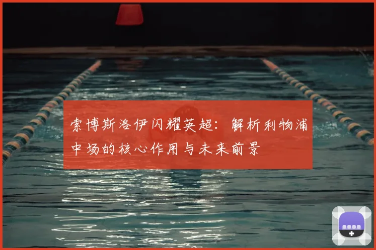 索博斯洛伊闪耀英超：解析利物浦中场的核心作用与未来前景