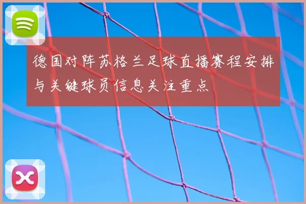 德国对阵苏格兰足球直播赛程安排与关键球员信息关注重点
